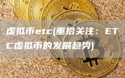 虚拟币etc - 重拾关注：ETC虚拟币的发展趋势