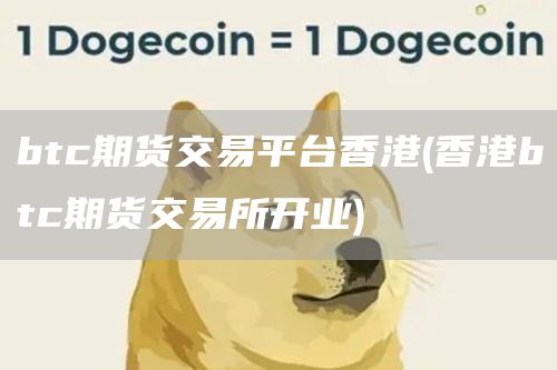 btc期货交易平台香港 - 香港btc期货交易所开业