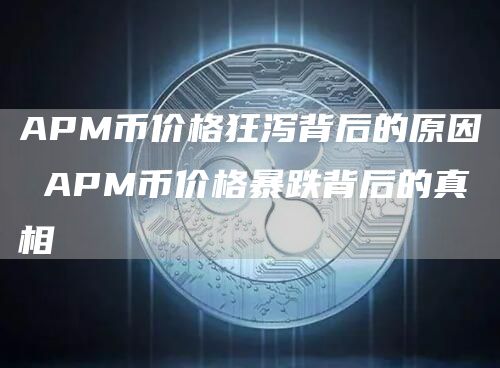 APM币价格狂泻背后的原因 APM币价格暴跌背后的真相