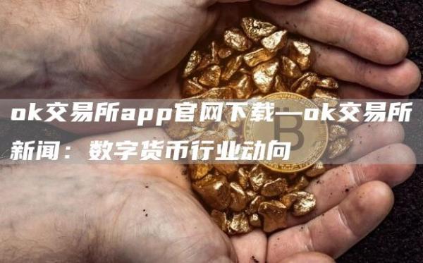 Gate.io交易所app官网下载—Gate.io交易所新闻：数字货币行业动向