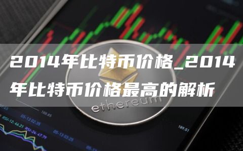 2014年比特币价格_2014年比特币价格最高的解析