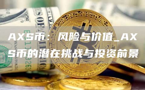 AS币：风险与价值_AS币的潜在挑战与投资前景