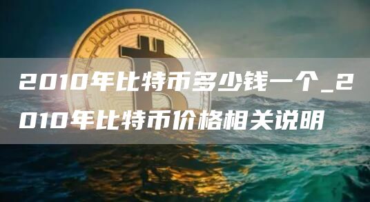 2010年比特币多少钱一个_2010年比特币价格相关说明