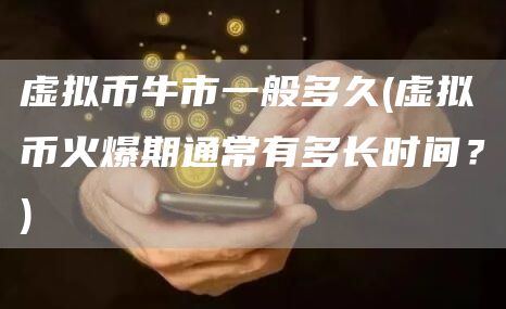 虚拟币牛市一般多久 - 虚拟币火爆期通常有多长时间？