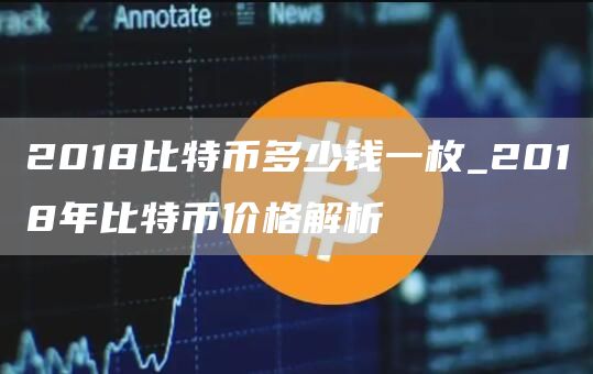 2018比特币多少钱一枚_2018年比特币价格解析