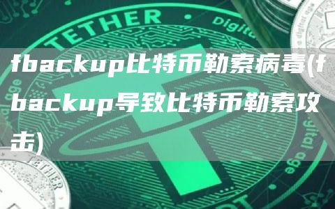 fbackup比特币勒索病毒 - fbackup导致比特币勒索攻击