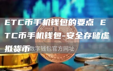 ETC币手机钱包的要点 ETC币手机钱包-安全存储虚拟货币