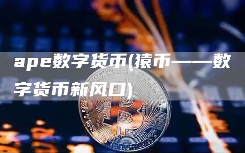 ape数字货币 - 猿币——数字货币新风口