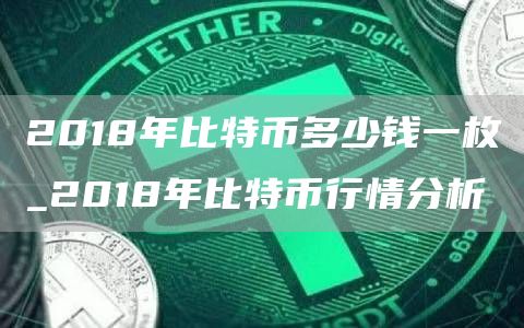 2018年比特币多少钱一枚_2018年比特币行情分析