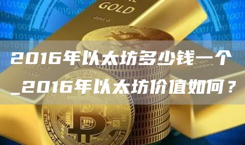 2016年以太坊多少钱一个_2016年以太坊价值如何？