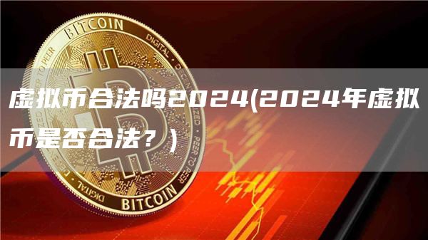 虚拟币合法吗2024 - 2024年虚拟币是否合法？
