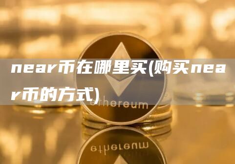 near币在哪里买 - 购买near币的方式