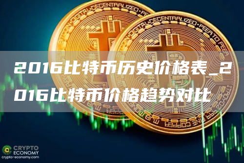 2016比特币历史价格表_2016比特币价格趋势对比