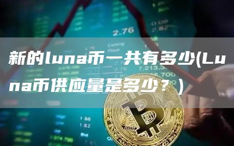 新的luna币一共有多少 - Luna币供应量是多少？