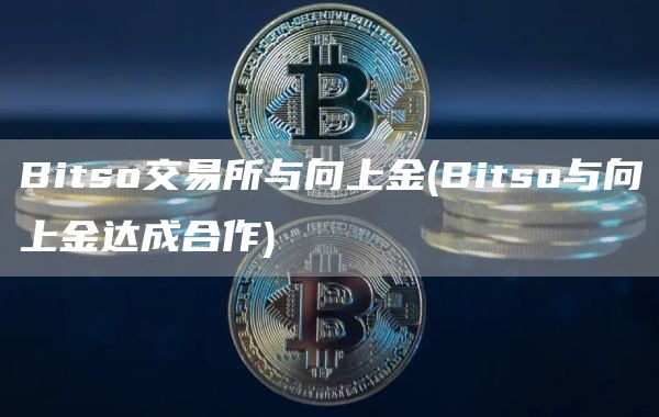 Bitso交易所与向上金 - Bitso与向上金达成合作