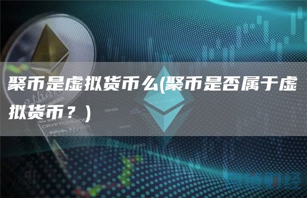 聚币是虚拟货币么 - 聚币是否属于虚拟货币？