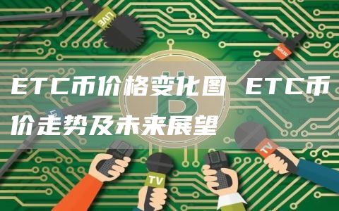 ETC币价格变化图 ETC币价走势及未来展望