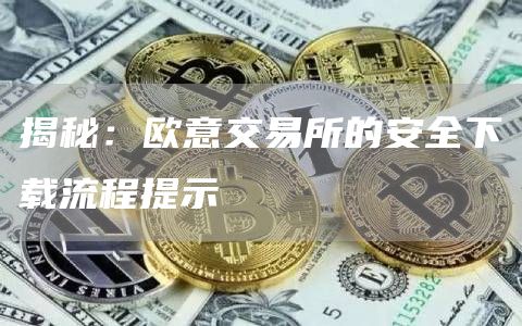 揭秘：芝麻开门交易所交易所的安全下载流程提示