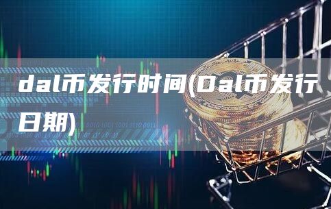 dal币发行时间 - Dal币发行日期