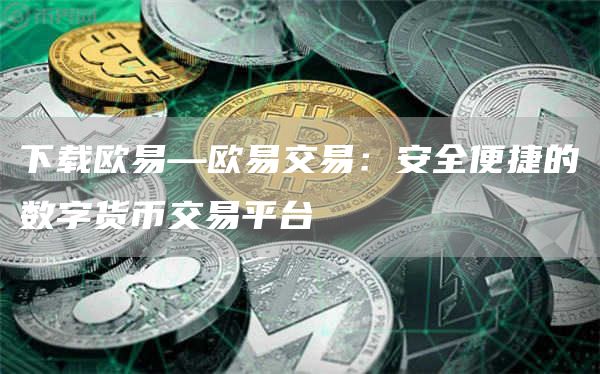 下载芝麻开门交易所—芝麻开门交易所交易：安全便捷的数字货币交易平台