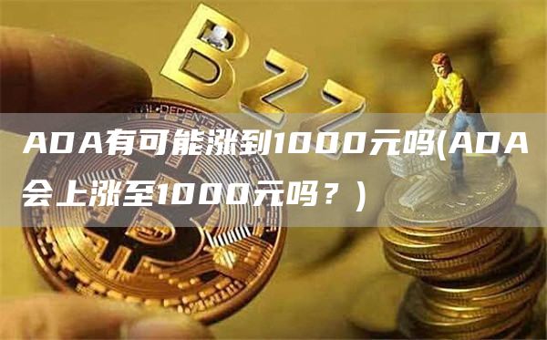ADA有可能涨到1000元吗 - ADA会上涨至1000元吗？