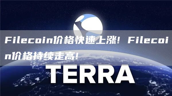 Filecoin价格快速上涨! Filecoin价格持续走高!