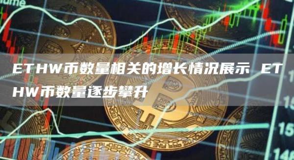 ETHW币数量相关的增长情况展示 ETHW币数量逐步攀升