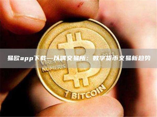 易欧app下载—以偶交易所：数字货币交易新趋势