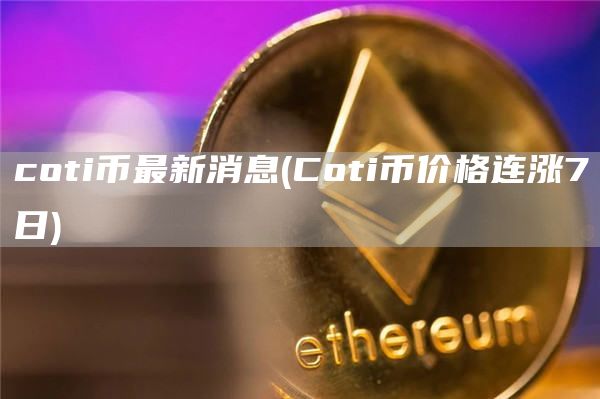 coti币最新消息 - Coti币价格连涨7日