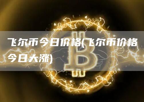 飞尔币今日价格 - 飞尔币价格今日大涨