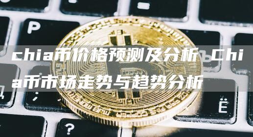 chia币价格预测及分析 Chia币市场走势与趋势分析