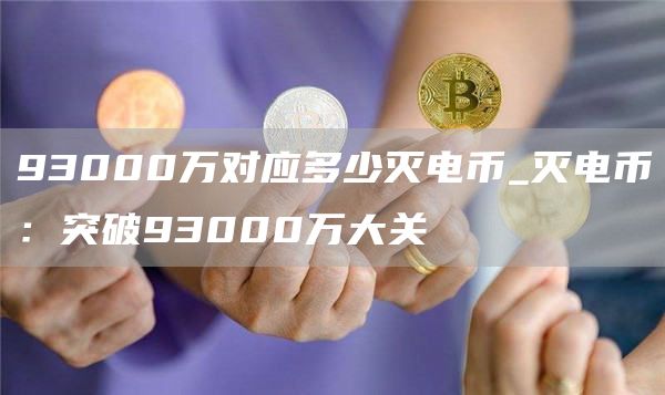 93000万对应多少灭电币_灭电币：突破93000万大关