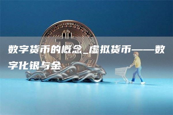 数字货币的概念_虚拟货币——数字化银与金