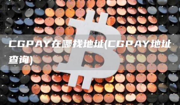 CGPAY在哪找地址 - CGPAY地址查询