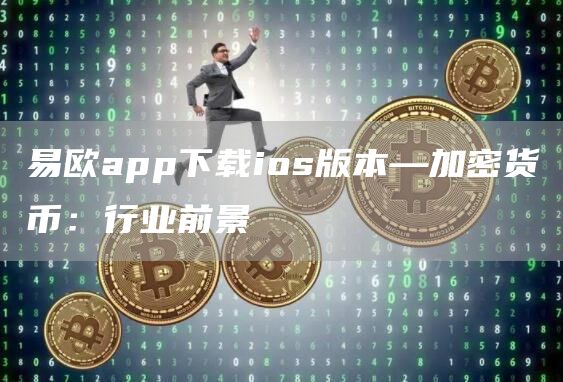 易欧app下载ios版本—加密货币：行业前景