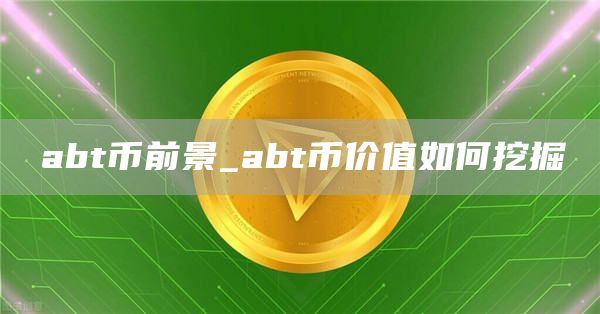 abt币前景_abt币价值如何挖掘