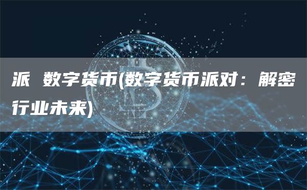 派 数字货币 - 数字货币派对：解密行业未来