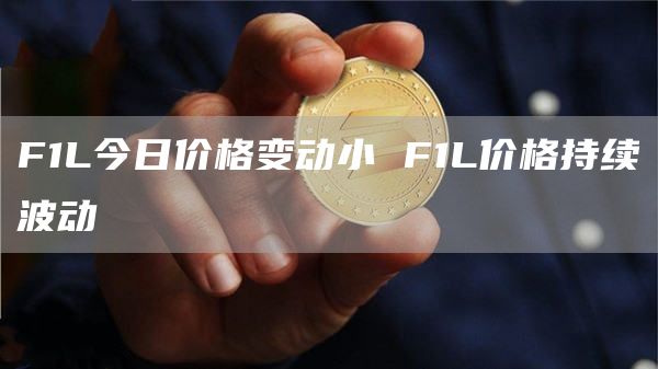 F1L今日价格变动小 F1L价格持续波动