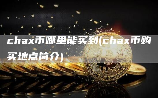 cha币哪里能买到 - cha币购买地点简介