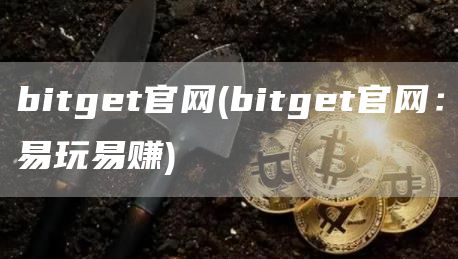 bitget官网 - bitget官网：易玩易赚
