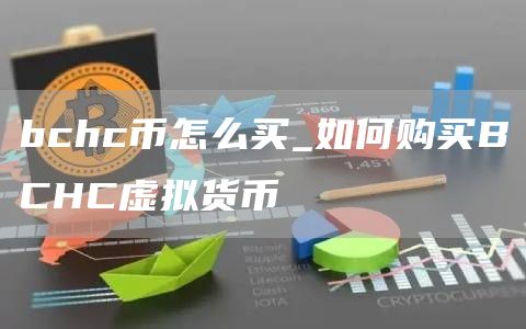 bchc币怎么买_如何购买BCHC虚拟货币