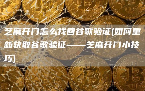 芝麻开门怎么找回谷歌验证 - 如何重新获取谷歌验证——芝麻开门小技巧