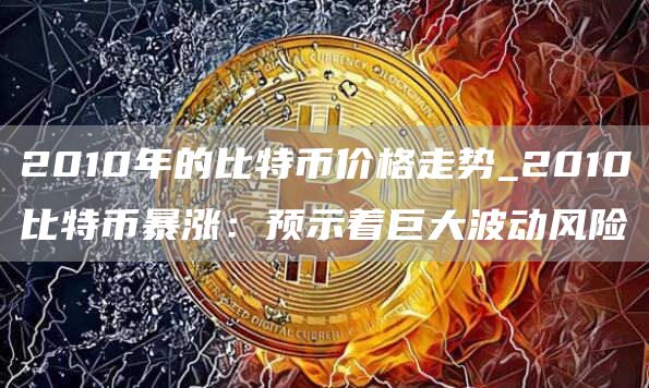 2010年的比特币价格走势_2010比特币暴涨：预示着巨大波动风险