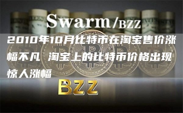 2010年10月比特币在淘宝售价涨幅不凡 淘宝上的比特币价格出现惊人涨幅