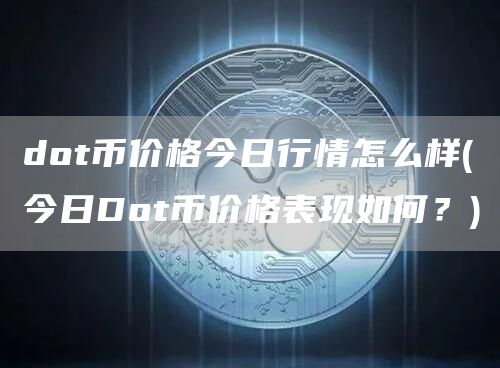 dot币价格今日行情怎么样 - 今日Dot币价格表现如何？