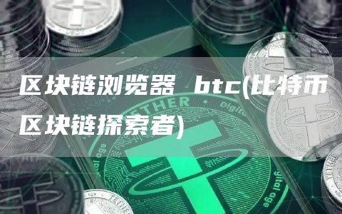 区块链浏览器 btc - 比特币区块链探索者
