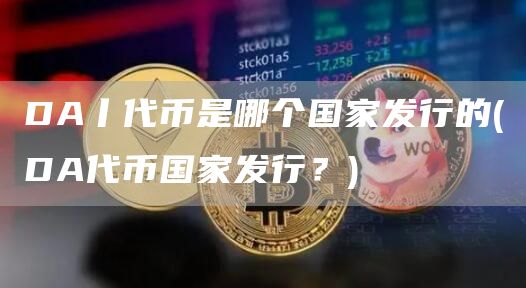 DA丨代币是哪个国家发行的 - DA代币国家发行？