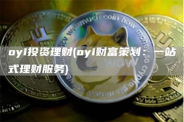 oyi投资理财 - oyi财富策划：一站式理财服务