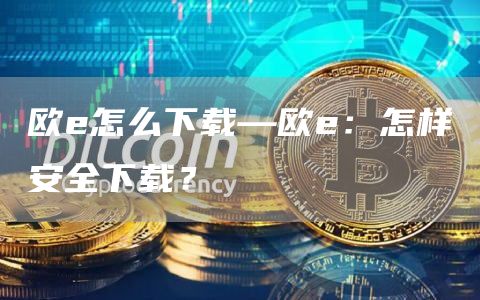 欧怎么下载—欧：怎样安全下载？