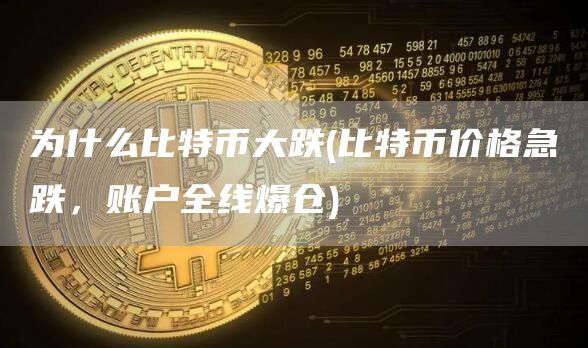 为什么比特币大跌 - 比特币价格急跌，账户全线爆仓